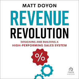 Icon image Revenue Revolution: Designing and Building a High-Performing Sales System