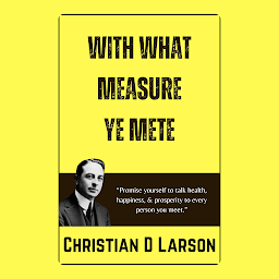 Symbolbild für With What Measure Ye Mete: With What Measure Ye Mete: Discovering the Secrets of Karma and Personal Transformation by Christian D. Larson