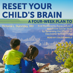 Obraz ikony: Reset Your Child's Brain: A Four-Week Plan to End Meltdowns, Raise Grades, and Boost Social Skills by Reversing the Effects of Electronic Screen-Time