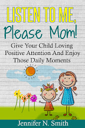 Obraz ikony: Listen To Me, Please Mom! Give Your Child Loving Positive Attention And Enjoy Those Daily Moments