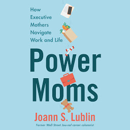 Icon image Power Moms: How Executive Mothers Navigate Work and Life
