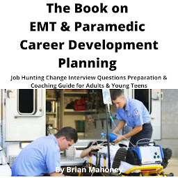 Obraz ikony: The Book on EMT & Paramedic Career Development Planning: Job Hunting Change Interview Questions Preparation & Coaching Guide for Adults & Young Teens