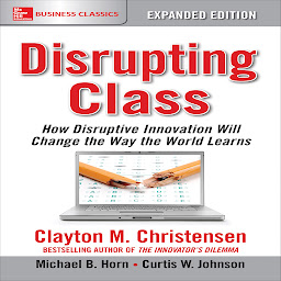 Icon image Disrupting Class, Expanded Edition: How Disruptive Innovation Will Change the Way the World Learns