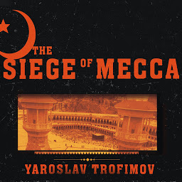 Icon image The Siege of Mecca: The Forgotten Uprising in Islam's Holiest Shrine and the Birth of Al Qaeda