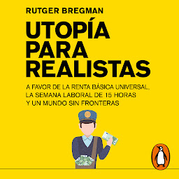 Obraz ikony: Utopía para realistas: A favor de la renta básica universal, la semana laboral de 15 horas y un mundo sin fronteras