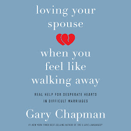 Icon image Loving Your Spouse When You Feel Like Walking Away: Positive Steps for Improving a Difficult Marriage