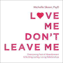 Icon image Love Me, Don't Leave Me: Overcoming Fear of Abandonment and Building Lasting, Loving Relationships