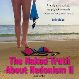 Icon image The Naked Truth About Hedonism II: A Totally Unauthorized, Naughty but Nice Guide to Jamaica’s Very Adult Resort [3rd Edition]