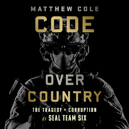 Icon image Code Over Country: The Tragedy and Corruption of SEAL Team Six