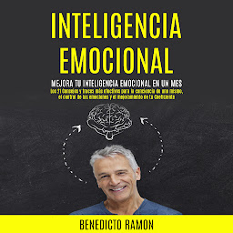 Icon image Inteligencia emocional: Mejora tu inteligencia emocional en un mes (Los 21 Consejos y trucos más efectivos para la conciencia de uno mismo, el control de las emociones y el mejoramiento de tu Coeficiente)