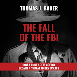 Icon image The Fall of the FBI: How a Once Great Agency Became a Threat to Democracy