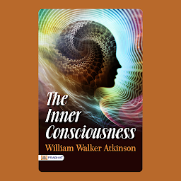Symbolbild für The Inner Consciousness – Audiobook: The Inner Consciousness: Awaken Your Intuition and Harness the Power of Self-Awareness by William Walker Atkinson