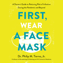 Obraz ikony: First, Wear a Face Mask: A Doctor's Guide to Reducing Risk of Infection During the Pandemic and Beyond