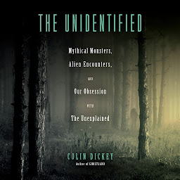 Icon image The Unidentified: Mythical Monsters, Alien Encounters, and Our Obsession with the Unexplained