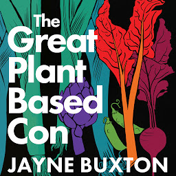 Icon image The Great Plant-Based Con: Why eating a plants-only diet won't improve your health or save the planet