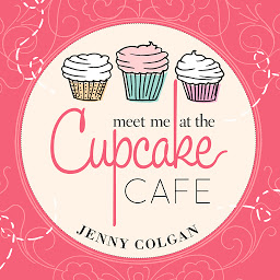 Icon image Meet Me at the Cupcake Cafe: A Novel with Recipes