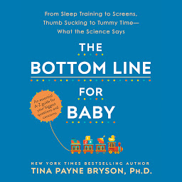 Icon image The Bottom Line for Baby: From Sleep Training to Screens, Thumb Sucking to Tummy Time--What the Science Says