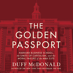 Icon image The Golden Passport: Harvard Business School, the Limits of Capitalism, and the Moral Failure of the MBA Elite