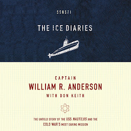 Symbolbild für The Ice Diaries: The Untold Story of the USS Nautilus and the Cold War’s Most Daring Mission
