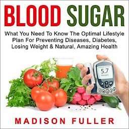 Icon image Blood Sugar: What You Need to Know, the Optimal Lifestyle Plan for Preventing Diseases, Diabetes, Losing Weight & Natural, Amazing Health