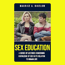Icon image SEX-EDUCATION : A SERIES OF LECTURES CONCERNING KNOWLEDGE OF SEX IN ITS RELATION TO HUMAN LIFE: MAURICE A. BIGELOW's bestseller book