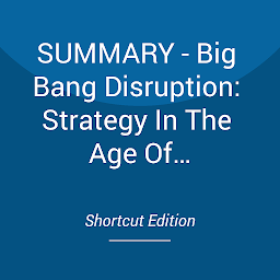 Obraz ikony: SUMMARY - Big Bang Disruption: Strategy In The Age Of Devastating Innovation By Larry Downes And Paul Nunes