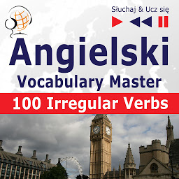 Obraz ikony: Angielski. Vocabulary Master: 100 Irregular Verbs – Elementary / Intermediate Level (Poziom podstawowy / średnio zaawansowany: A2-B2 – Słuchaj & Ucz się)