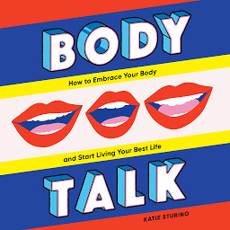 Icon image Body Talk: How to Embrace Your Body and Start Living Your Best Life