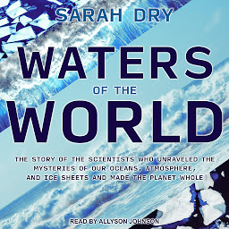 Obraz ikony: Waters of the World: The Story of the Scientists Who Unraveled the Mysteries of Our Oceans, Atmosphere, and Ice Sheets and Made the Planet Whole