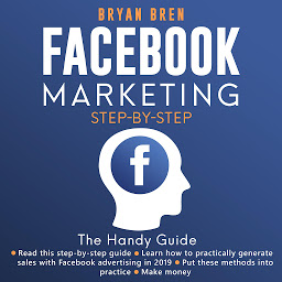 Obraz ikony: Facebook Marketing Step-By-Step: The Guide To Facebook Advertising That Will Teach You How To Sell Everything Through Facebook - Learn How To Develop A Strategy And Grow Your Business