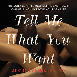 Icon image Tell Me What You Want: The Science of Sexual Desire and How It Can Help You Improve Your Sex Life