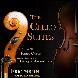 Obraz ikony: The Cello Suites: J. S. Bach, Pablo Casals, and the Search for a Baroque Masterpiece
