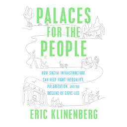 Icon image Palaces for the People: How Social Infrastructure Can Help Fight Inequality, Polarization, and the Decline of Civic Life