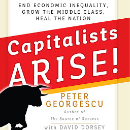 Icon image Capitalists, Arise!: End Economic Inequality, Grow the Middle Class, Heal the Nation