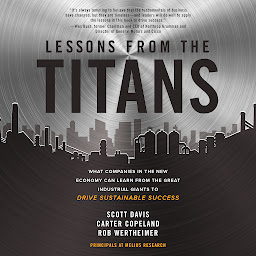 Obraz ikony: Lessons from the Titans: What Companies in the New Economy Can Learn from the Great Industrial Giants to Drive Sustainable Success