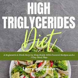Icon image High Triglycerides Diet: A Beginner's 3-Week Step-by-Step Guide With Curated Recipes and a 7-Day Meal Plan
