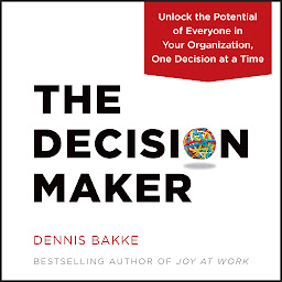 Icon image The Decision Maker: Unlock the Potential of Everyone in Your Organization, One Decision at a Time