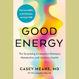 Icon image Good Energy: The Surprising Connection Between Metabolism and Limitless Health