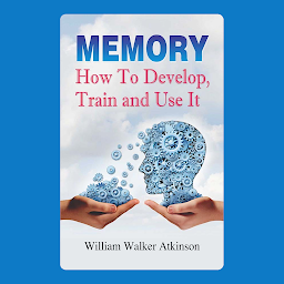 Icon image Memory How to Develop, Train, and Use It: Memory: How to Develop, Train, and Use It – Mastering the Art of Retention by William Walker Atkinson – Audiobook