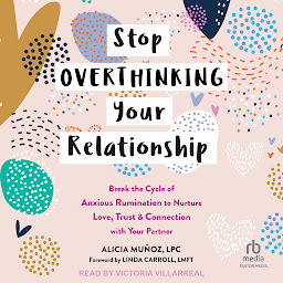 Icon image Stop Overthinking Your Relationship: Break the Cycle of Anxious Rumination to Nurture Love, Trust, and Connection with Your Partner