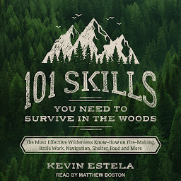 Obraz ikony: 101 Skills You Need to Survive in the Woods: The Most Effective Wilderness Know-How on Fire-Making, Knife Work, Navigation, Shelter, Food and More
