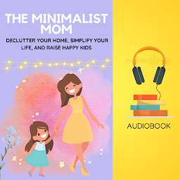 Icon image The Minimalist Mom: Declutter Your Home, Simplify Your Life, and Raise Happy Kids