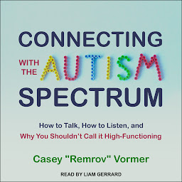 Icon image Connecting with the Autism Spectrum: How to Talk, How to Listen, and Why You Shouldn’t Call it High-Functioning