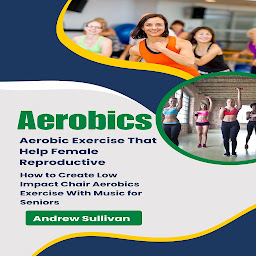 Icon image Aerobics: Aerobic Exercise That Help Female Reproductive (How to Create Low Impact Chair Aerobics Exercise With Music for Seniors)