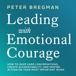 Icon image Leading With Emotional Courage: How to Have Hard Conversations, Create Accountability, And Inspire Action On Your Most Important Work