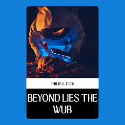 Obraz ikony: BEYOND LIES THE WUB: Beyond Lies The Wub by Philip K. Dick: An Intriguing Dive Into Extraterrestrial Intelligence and Moral Dilemmas