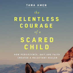 Obraz ikony: The Relentless Courage of a Scared Child: How Persistence, Grit, and Faith Created a Reluctant Healer
