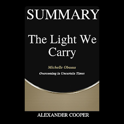Icon image Summary of The Light We Carry: by Michelle Obama - Overcoming in Uncertain Times - A Comprehensive Summary