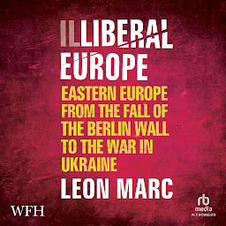 Obraz ikony: Illiberal Europe: Eastern Europe from the Fall of the Berlin Wall to the War in Ukraine