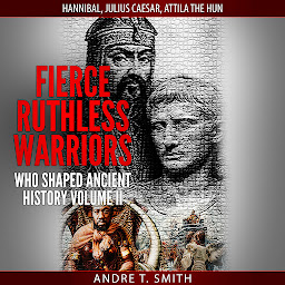 Icon image Fierce Ruthless Warriors Who Shaped Ancient History Vol. II: Hannibal, Julius Caesar, Attila The Hun